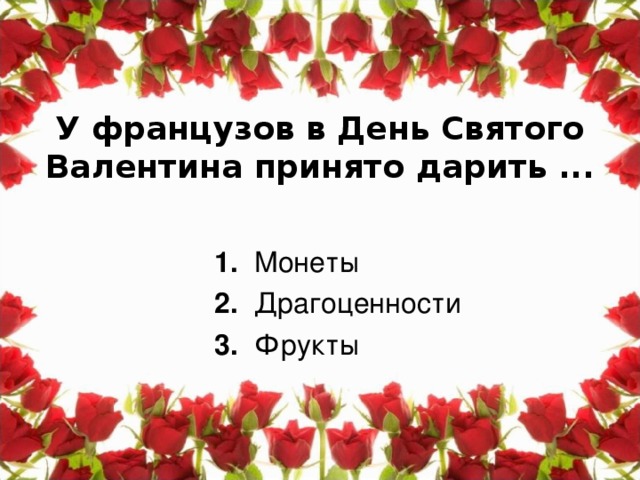 У французов в День Святого Валентина принято дарить ...   1. Монеты  2. Драгоценности 3. Фрукты  