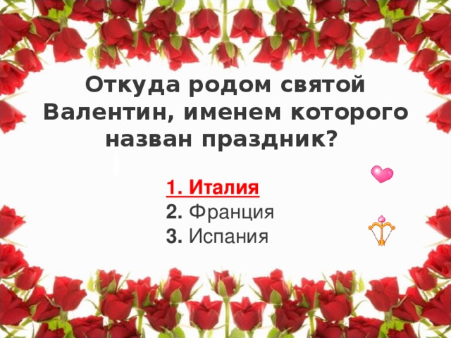 Откуда родом святой Валентин, именем которого назван праздник?    I 1. Италия    2. Франция   3. Испания 