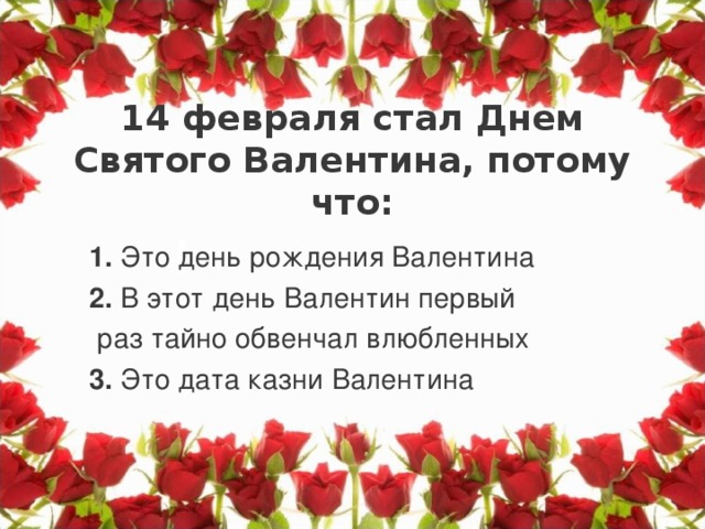 14 февраля стал Днем Святого Валентина, потому что:   I 1. Это день рождения Валентина 2. В этот день Валентин первый  раз тайно обвенчал влюбленных 3. Это дата казни Валентина  