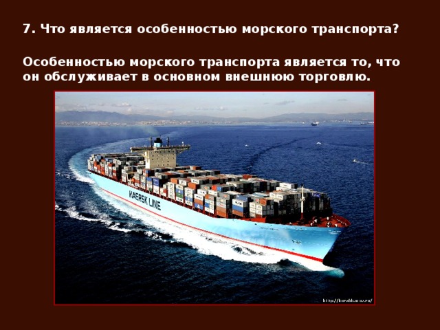 7. Что является особенностью морского транспорта? Особенностью морского транспорта является то, что он обслуживает в основном внешнюю торговлю.