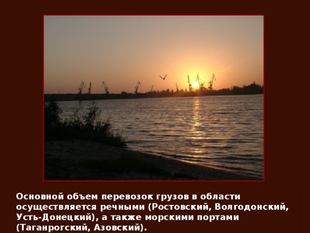 Основной объем перевозок грузов в области осуществляется речными (Ростовский, Волгодонский, Усть-Донецкий), а также морскими портами (Таганрогский, Азовский).