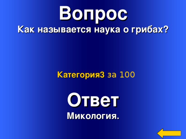 Вопрос Как называется наука о грибах? Категория3  за 100 Ответ Микология. Welcome to Power Jeopardy   © Don Link, Indian Creek School, 2004 You can easily customize this template to create your own Jeopardy game. Simply follow the step-by-step instructions that appear on Slides 1-3. 2