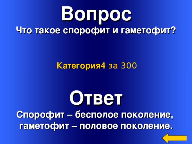 Вопрос Что такое спорофит и гаметофит? Категория4  за 300 Ответ Спорофит – бесполое поколение, гаметофит – половое поколение. Welcome to Power Jeopardy   © Don Link, Indian Creek School, 2004 You can easily customize this template to create your own Jeopardy game. Simply follow the step-by-step instructions that appear on Slides 1-3. 2