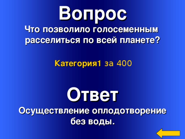 Вопрос Что позволило голосеменным расселиться по всей планете? Категория 1  за 400 Ответ Осуществление оплодотворение без воды. Welcome to Power Jeopardy   © Don Link, Indian Creek School, 2004 You can easily customize this template to create your own Jeopardy game. Simply follow the step-by-step instructions that appear on Slides 1-3. 2