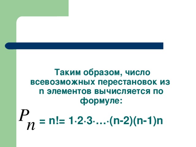 Таким образом, число всевозможных перестановок из  n элементов вычисляется по формуле:   = n != 1 · 2 · 3 · … · ( n-2)(n-1)n