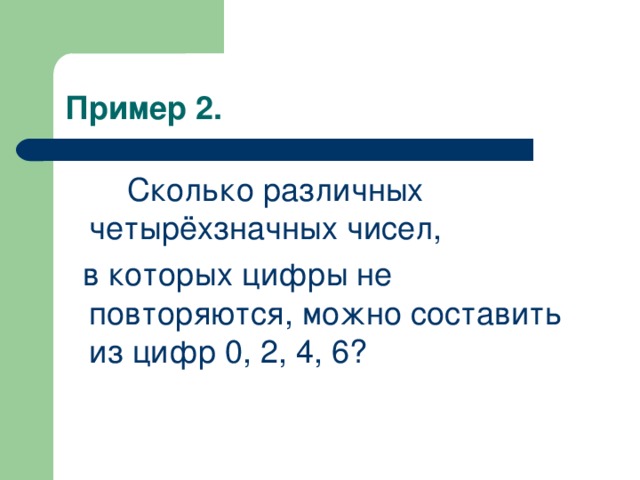 Пример 2.  Сколько различных четырёхзначных чисел,  в которых цифры не повторяются, можно составить из цифр 0, 2, 4, 6?