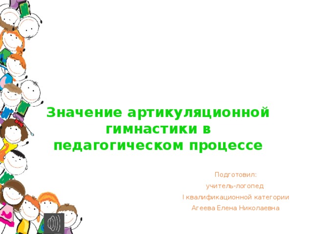 Значение артикуляционной гимнастики в педагогическом процессе Подготовил: учитель-логопед I квалификационной категории Агеева Елена Николаевна