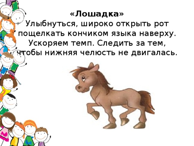 «Лошадка»  Улыбнуться, широко открыть рот пощелкать кончиком языка наверху. Ускоряем темп. Следить за тем, чтобы нижняя челюсть не двигалась.