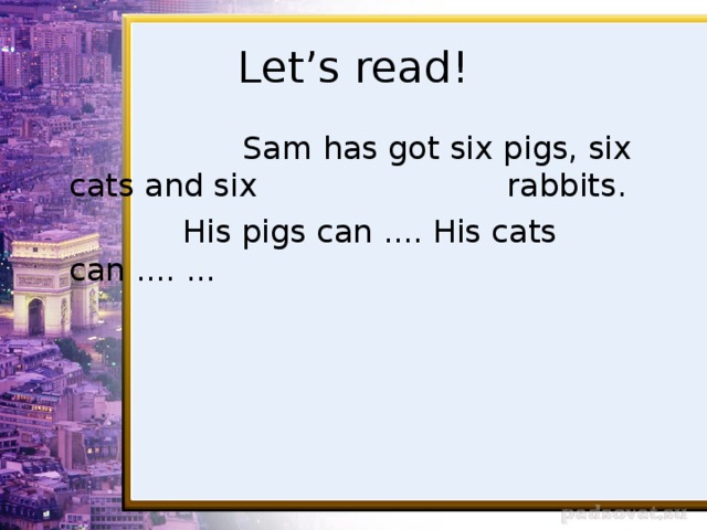 Let’s read!  Sam has got six pigs, six cats and six rabbits.  His pigs can .... His cats can .... ...