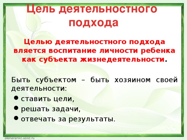 Цель деятельностного подхода  Целью деятельностного подхода вляется воспитание личности ребенка как субъекта жизнедеятельности .  Быть субъектом – быть хозяином своей деятельности: