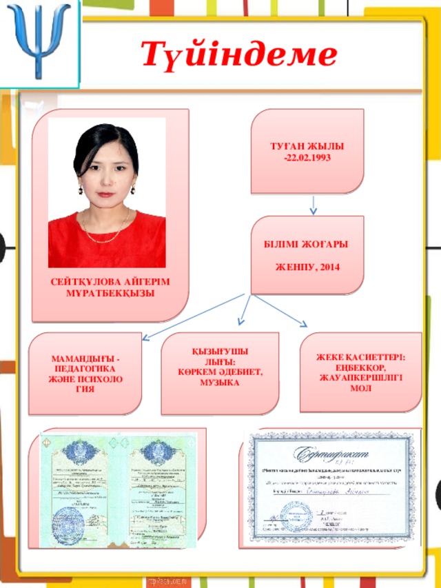 Т ү йіндеме Туған жылы -22.02.1993               Сейтқұлова Айгерім мұратбекқызы Білімі жоғары  ЖенПУ, 2014 Жеке қасиеттері: Қызығушы Мамандығы - Педагогика Және психоло Еңбекқор, жауапкершілігі мол лығы: гия Көркем әдебиет, музыка