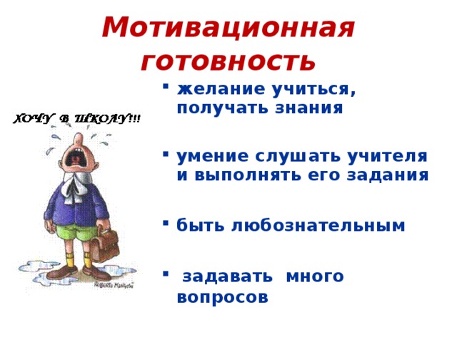 Мотивационная готовность желание учиться, получать знания  умение слушать учителя и выполнять его задания  быть любознательным   задавать много вопросов