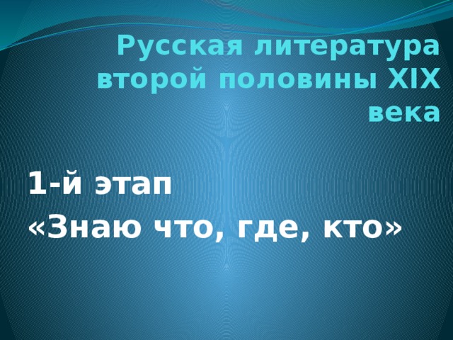 Русская литература  второй половины XIX века   1-й этап «Знаю что, где, кто»