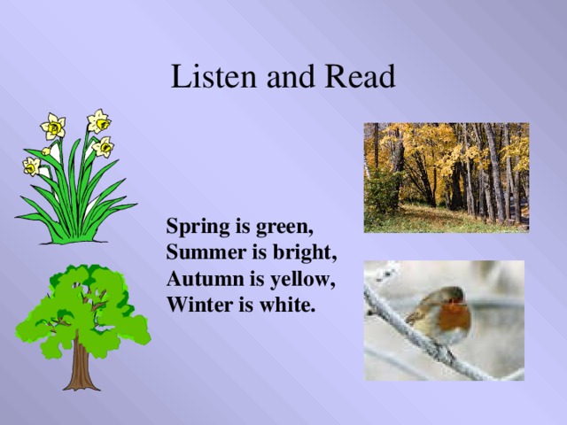Listen and Read Spring is green, Summer is bright, Autumn is yellow, Winter is white.