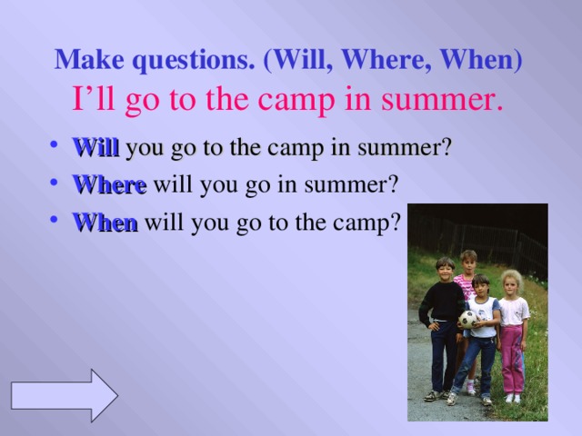 Make questions. (Will, Where, When) I’ll go to the camp in summer.
