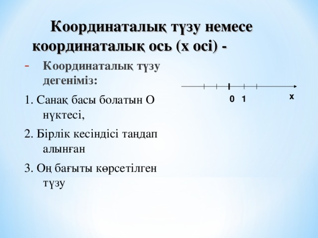 Координаталық түзу немесе координаталық ось (х осі) -  Координаталық түзу дегеніміз: 1. Санақ басы болатын О нүктесі, 2. Бірлік кесіндісі таңдап алынған 3. Оң бағыты көрсетілген түзу х 1 0