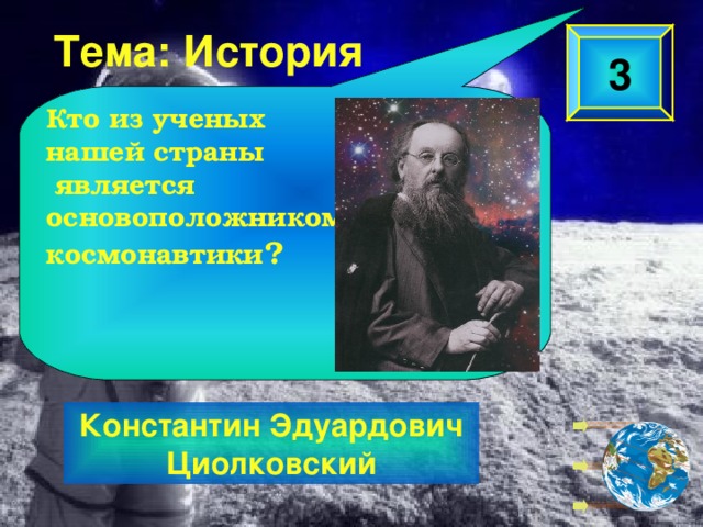 Тема: История 3 Кто из ученых нашей страны  является основоположником космонавтики ?  Константин Эдуардович Циолковский