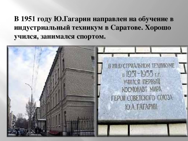 В 1951 году Ю.Гагарин направлен на обучение в индустриальный техникум в Саратове. Хорошо учился, занимался спортом.
