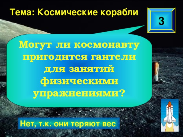 Тема: Космические корабли 3 Могут ли космонавту пригодится гантели для занятий физическими упражнениями? Нет, т.к. они теряют вес