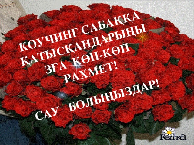 КОУЧИНГ САБАҚҚА ҚАТЫСҚАНДАРЫҢЫЗҒА КӨП-КӨП РАХМЕТ!  САУ БОЛЫҢЫЗДАР!