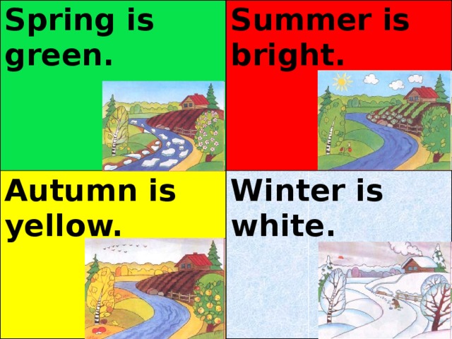 Spring is green. Summer is bright. Autumn is yellow.  Winter is white.