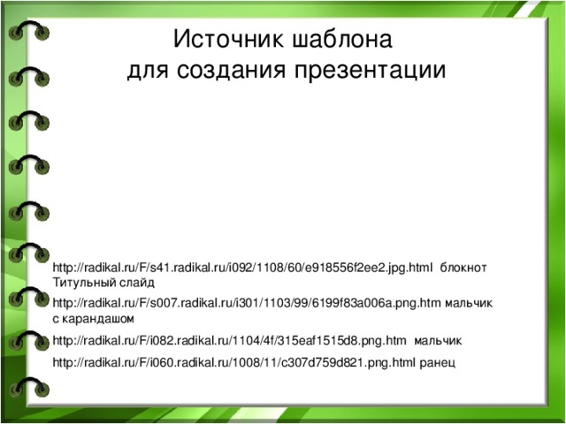 Источник шаблона  для создания презентации http://radikal.ru/F/s41.radikal.ru/i092/1108/60/e918556f2ee2.jpg.html блокнот Титульный слайд http://radikal.ru/F/s007.radikal.ru/i301/1103/99/6199f83a006a.png.htm мальчик с карандашом http://radikal.ru/F/i082.radikal.ru/1104/4f/315eaf1515d8.png.htm мальчик http://radikal.ru/F/i060.radikal.ru/1008/11/c307d759d821.png.html ранец