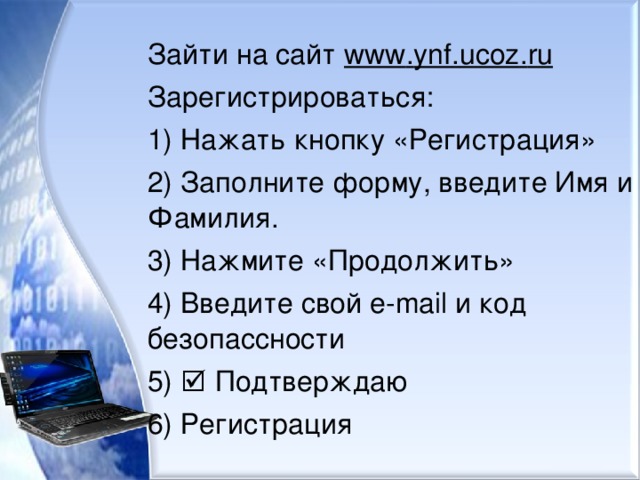 Зайти на сайт www . ynf . ucoz . ru  Зарегистрироваться: 1) Нажать кнопку «Регистрация» 2) Заполните форму, введите Имя и Фамилия. 3) Нажмите «Продолжить» 4) Введите свой e - mail и код безопассности 5)  Подтверждаю 6) Регистрация