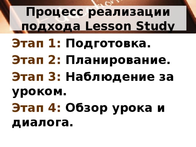 Процесс реализации подхода Lesson Study Этап 1: Подготовка. Этап 2: Планирование. Этап 3: Наблюдение за уроком. Этап 4: Обзор урока и диалога.