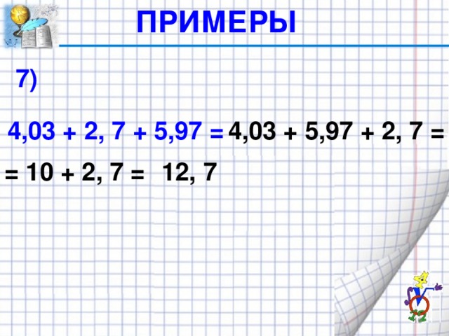 ПРИМЕРЫ 7) 4,03 + 2, 7 + 5,97 = 4,03 + 5,97 + 2, 7 = = 10 + 2, 7 = 12, 7 14
