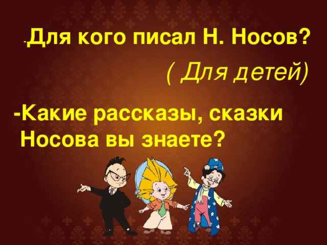 - Для кого писал Н. Носов? ( Для детей) -Какие рассказы, сказки   Носова вы знаете?