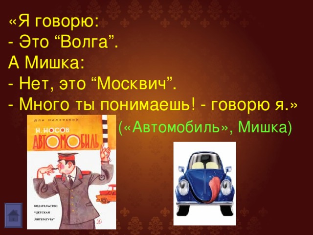 «Я говорю: - Это “Волга”. А Мишка: - Нет, это “Москвич”. - Много ты понимаешь! - говорю я.» («Автомобиль», Мишка)