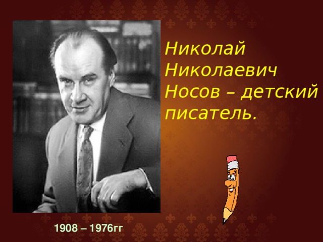 Николай Николаевич Носов – детский писатель . 1908 – 1976гг