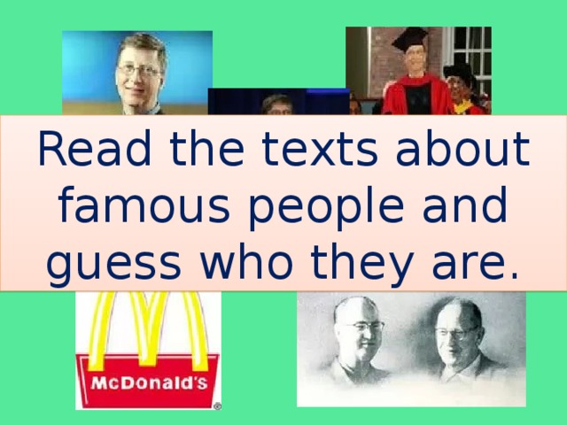 Read the texts about famous people and guess who they are. McDonald’s