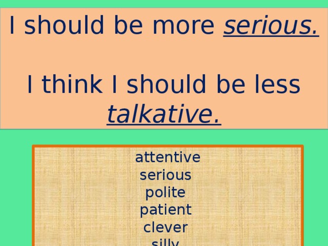 I should be more serious. I think I should be less talkative. attentive serious polite patient clever silly shy cruel talkative jealous