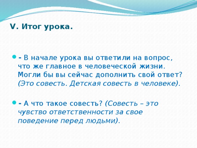 V. Итог урока.     - В начале урока вы ответили на вопрос, что же главное в человеческой жизни. Могли бы вы сейчас дополнить свой ответ? (Это совесть. Детская совесть в человеке).  