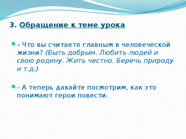 3.  Обращение к теме урока   - Что вы считаете главным в человеческой жизни? (Быть добрым. Любить людей и свою родину. Жить честно. Беречь природу и т.д.)  