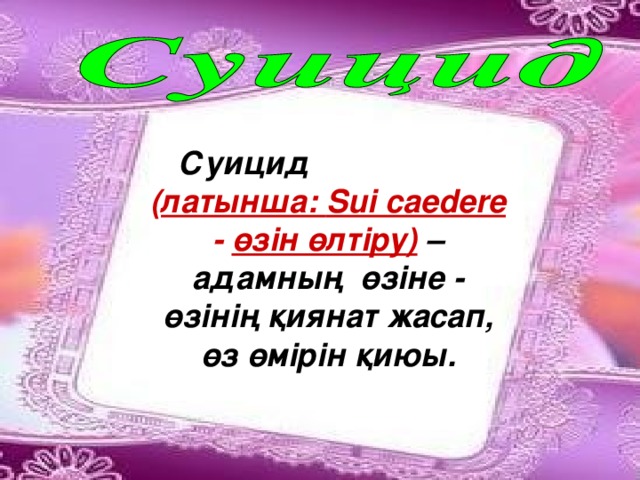 Суицид ( латынша: Sui caedere  - өзін өлтіру ) – адамның өзіне - өзінің қиянат жасап, өз өмірін қиюы.