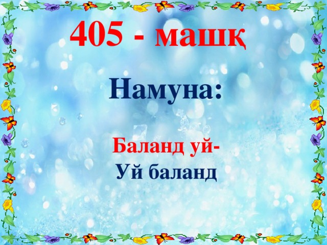 405 - машқ Намуна:  Баланд уй- Уй баланд