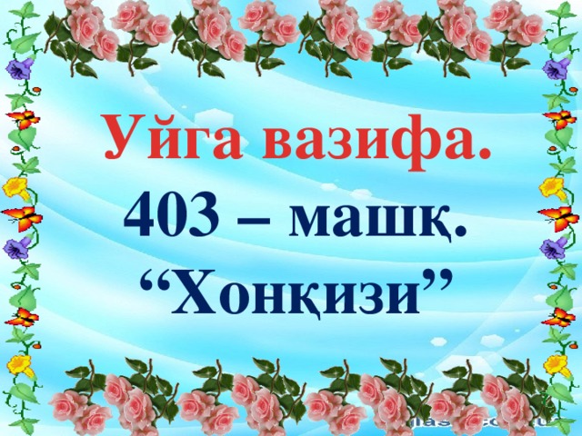 Уйга вазифа. 403 – машқ. “ Хонқизи”