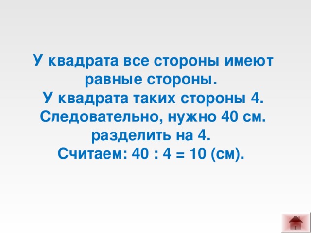 У квадрата все стороны имеют равные стороны. У квадрата таких стороны 4. Следовательно, нужно 40 см. разделить на 4. Считаем: 40 : 4 = 10 (см).