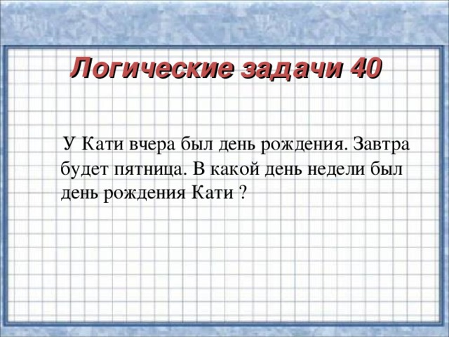 Логические задачи 40    У Кати вчера был день рождения. Завтра  будет пятница. В какой день недели был  день рождения Кати ?