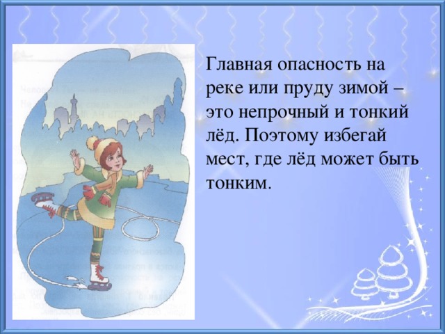 Главная опасность на реке или пруду зимой – это непрочный и тонкий лёд. Поэтому избегай мест, где лёд может быть тонким .