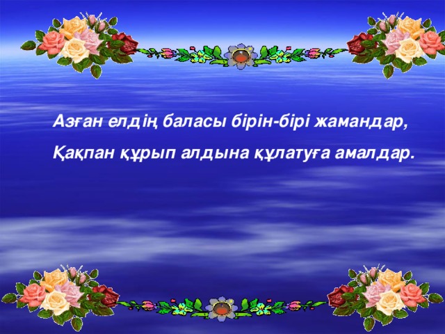 Азған елдің баласы бірін-бірі жамандар,      Қақпан құрып алдына құлатуға амалдар.