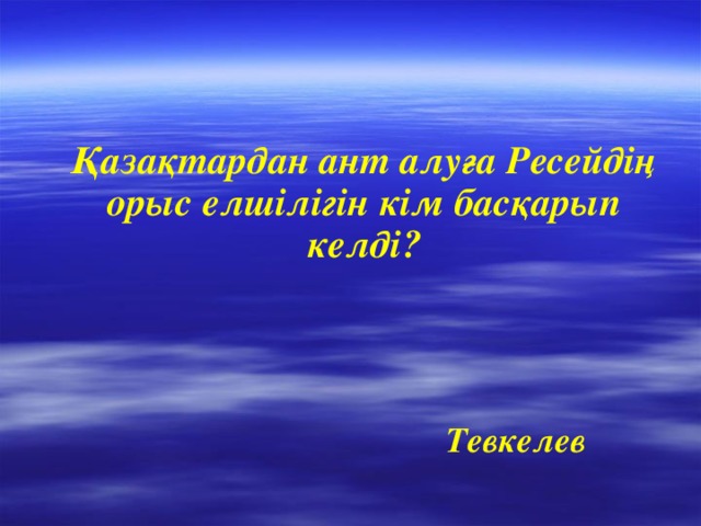 Қазақтардан ант алуға Ресейдің орыс елшілігін кім басқарып келді?  Тевкелев