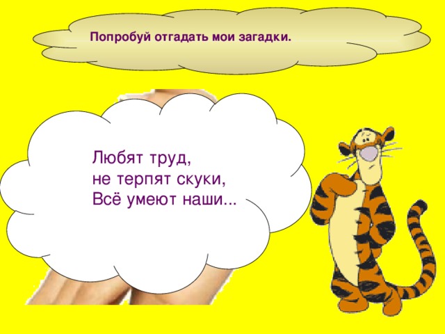 Попробуй отгадать мои загадки.  Любят труд,  не терпят скуки,  Всё умеют наши...