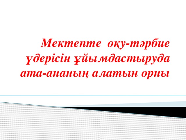 Мектепте оқу-тәрбие үдерісін ұйымдастыруда ата-ананың алатын орны