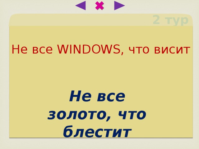 2 тур Не все WINDOWS, что висит Не все золото, что блестит