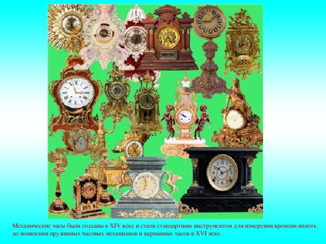 Механические часы были созданы в XIV веке и стали стандартным инструментом для измерения времени вплоть до появления пружинных часовых механизмов и карманных часов в XVI веке. 