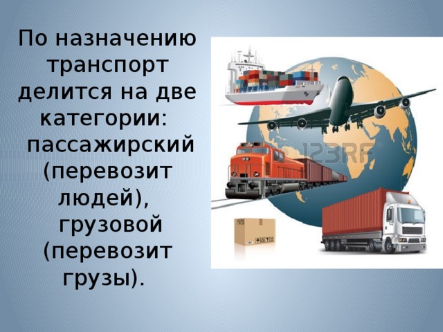 По назначению транспорт делится на две категории:  пассажирский (перевозит людей),  грузовой (перевозит грузы).