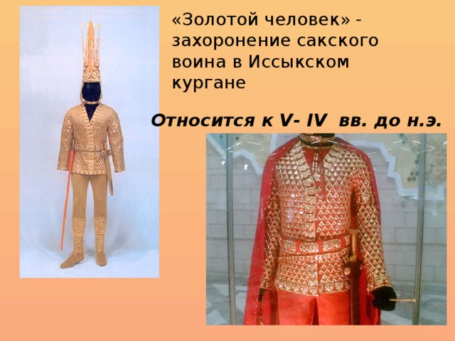 «Золотой человек» - захоронение сакского воина в Иссыкском кургане Относится к V- IV вв. до н.э.